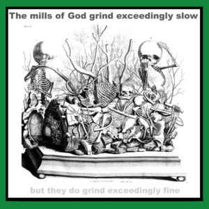 The ‘Mills Of God’ grind exceedingly slow.